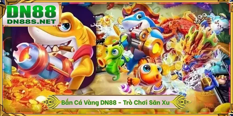 Bắn Cá Vàng DN88 - Trò Chơi Săn Xu Với Giá Trị Gấp 500 Lần