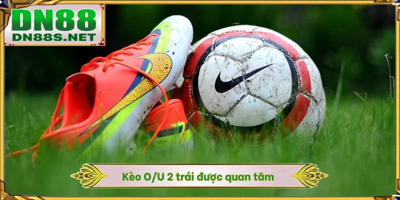 Kèo O/U 2 trái được quan tâm